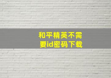 和平精英不需要id密码下载