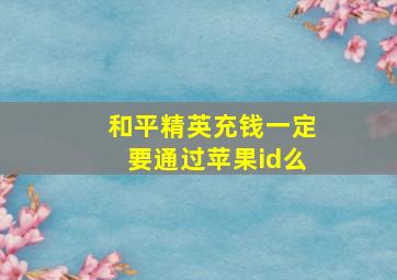 和平精英充钱一定要通过苹果id么