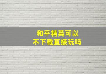 和平精英可以不下载直接玩吗