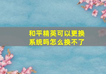 和平精英可以更换系统吗怎么换不了