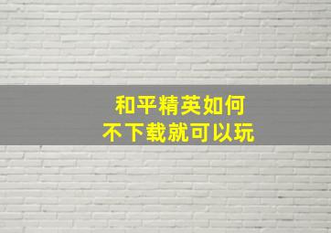 和平精英如何不下载就可以玩