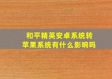 和平精英安卓系统转苹果系统有什么影响吗