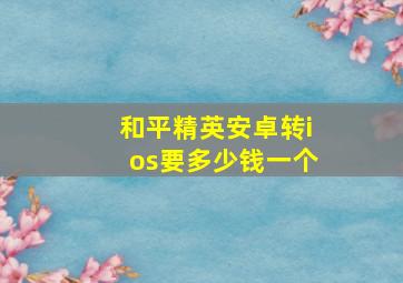 和平精英安卓转ios要多少钱一个