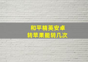 和平精英安卓转苹果能转几次