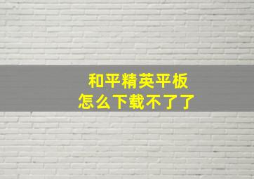 和平精英平板怎么下载不了了