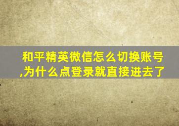 和平精英微信怎么切换账号,为什么点登录就直接进去了