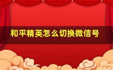 和平精英怎么切换微信号