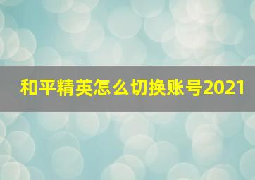 和平精英怎么切换账号2021