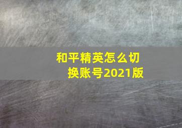 和平精英怎么切换账号2021版