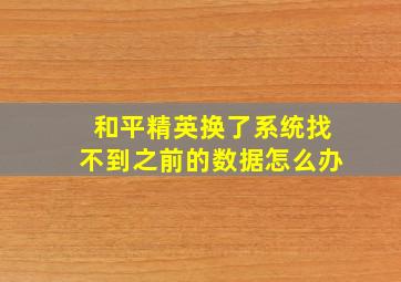 和平精英换了系统找不到之前的数据怎么办