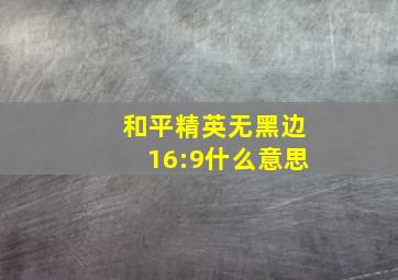 和平精英无黑边16:9什么意思