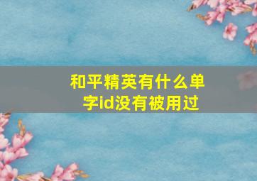 和平精英有什么单字id没有被用过