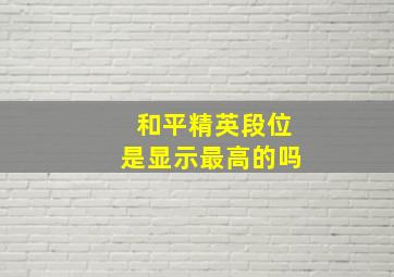 和平精英段位是显示最高的吗