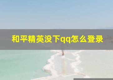 和平精英没下qq怎么登录