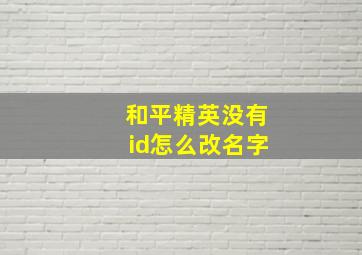 和平精英没有id怎么改名字