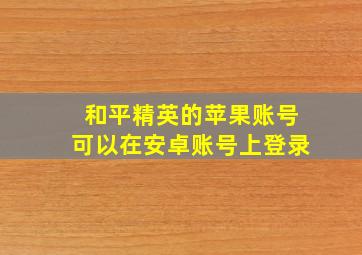 和平精英的苹果账号可以在安卓账号上登录