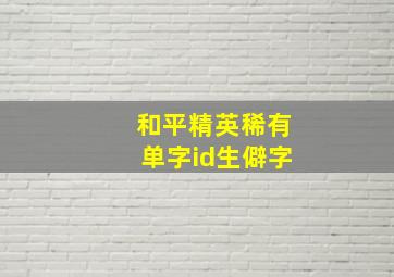 和平精英稀有单字id生僻字