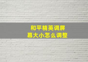 和平精英调屏幕大小怎么调整