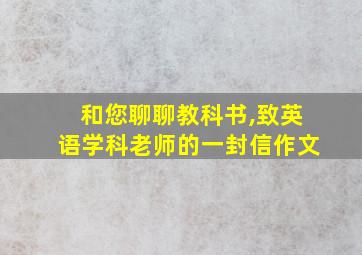 和您聊聊教科书,致英语学科老师的一封信作文