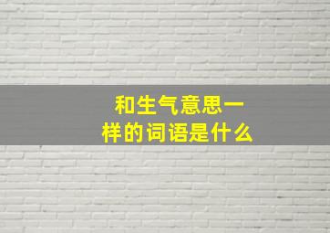 和生气意思一样的词语是什么