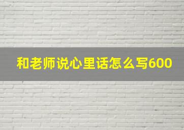 和老师说心里话怎么写600