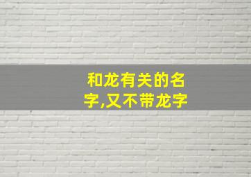 和龙有关的名字,又不带龙字