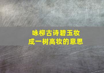 咏柳古诗碧玉妆成一树高妆的意思