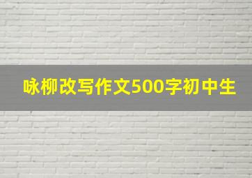 咏柳改写作文500字初中生