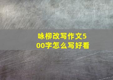 咏柳改写作文500字怎么写好看