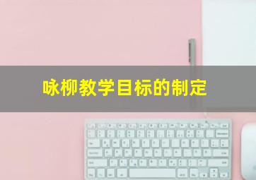 咏柳教学目标的制定