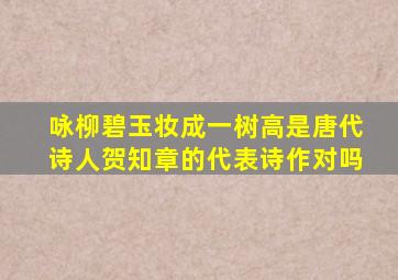 咏柳碧玉妆成一树高是唐代诗人贺知章的代表诗作对吗