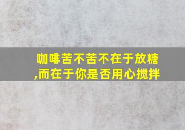 咖啡苦不苦不在于放糖,而在于你是否用心搅拌