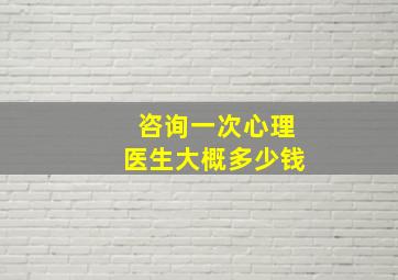 咨询一次心理医生大概多少钱