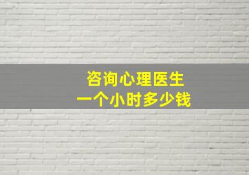 咨询心理医生一个小时多少钱