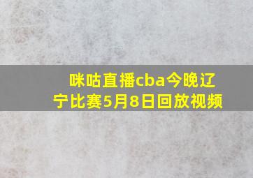 咪咕直播cba今晚辽宁比赛5月8日回放视频