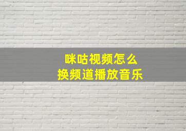 咪咕视频怎么换频道播放音乐