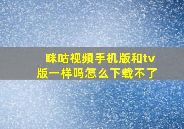 咪咕视频手机版和tv版一样吗怎么下载不了