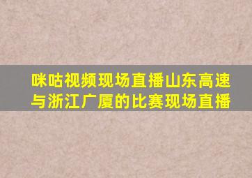 咪咕视频现场直播山东高速与浙江广厦的比赛现场直播