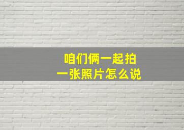 咱们俩一起拍一张照片怎么说