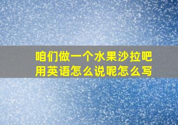 咱们做一个水果沙拉吧用英语怎么说呢怎么写