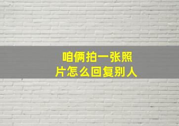 咱俩拍一张照片怎么回复别人