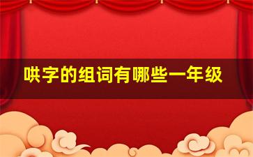 哄字的组词有哪些一年级