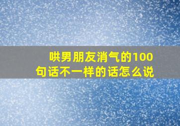 哄男朋友消气的100句话不一样的话怎么说