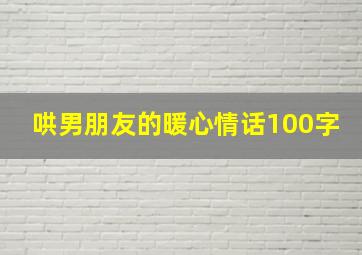 哄男朋友的暖心情话100字