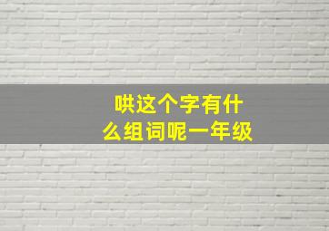 哄这个字有什么组词呢一年级