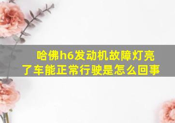 哈佛h6发动机故障灯亮了车能正常行驶是怎么回事