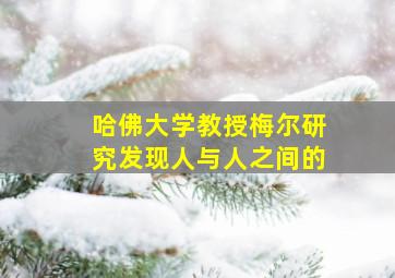 哈佛大学教授梅尔研究发现人与人之间的