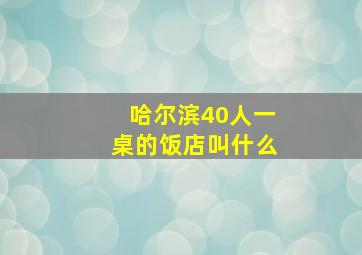 哈尔滨40人一桌的饭店叫什么