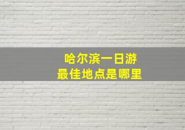 哈尔滨一日游最佳地点是哪里