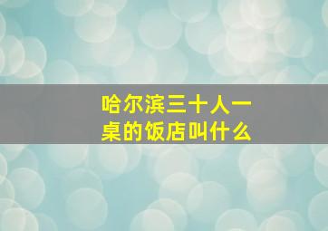 哈尔滨三十人一桌的饭店叫什么